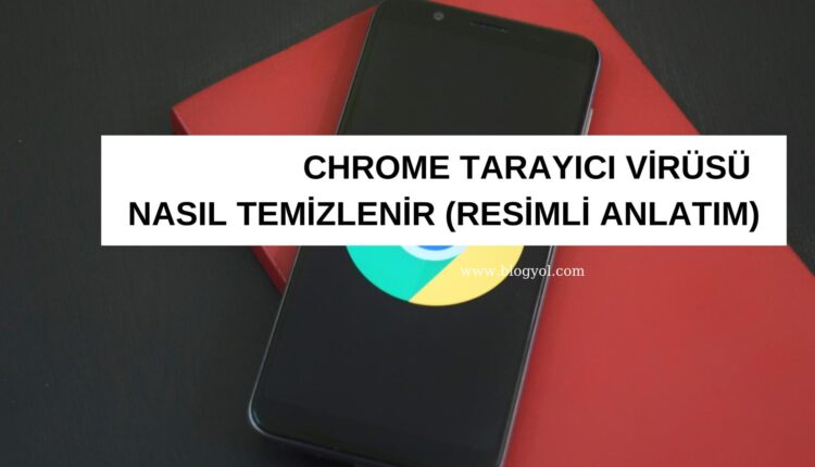 chrome tarayıcı virüsü nasıl temizlenir
